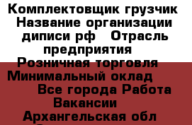 Комплектовщик-грузчик › Название организации ­ диписи.рф › Отрасль предприятия ­ Розничная торговля › Минимальный оклад ­ 28 000 - Все города Работа » Вакансии   . Архангельская обл.,Северодвинск г.